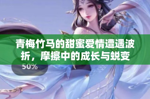 青梅竹马的甜蜜爱情遭遇波折，摩擦中的成长与蜕变