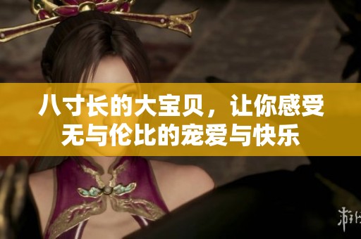 八寸长的大宝贝，让你感受无与伦比的宠爱与快乐