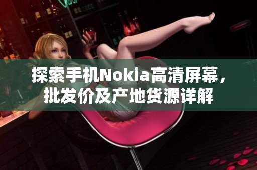 探索手机Nokia高清屏幕，批发价及产地货源详解