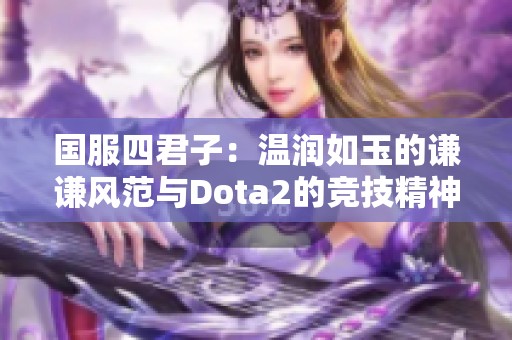 国服四君子：温润如玉的谦谦风范与Dota2的竞技精神