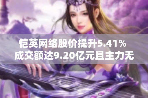 恺英网络股价提升5.41% 成交额达9.20亿元且主力无控盘