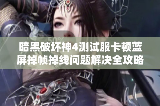 暗黑破坏神4测试服卡顿蓝屏掉帧掉线问题解决全攻略