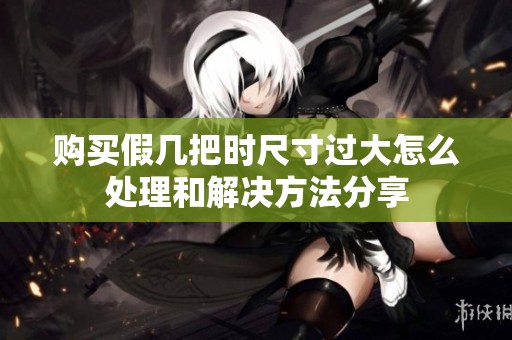 购买假几把时尺寸过大怎么处理和解决方法分享