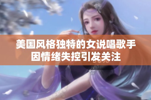 美国风格独特的女说唱歌手因情绪失控引发关注