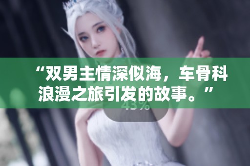 “双男主情深似海，车骨科浪漫之旅引发的故事。”