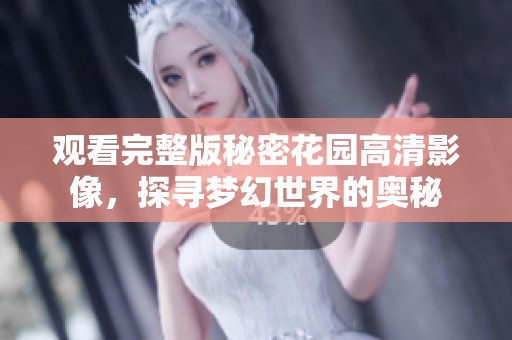 观看完整版秘密花园高清影像，探寻梦幻世界的奥秘