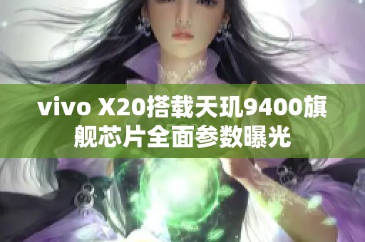 vivo X20搭载天玑9400旗舰芯片全面参数曝光
