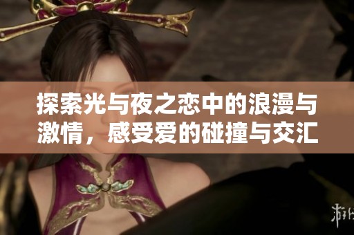 探索光与夜之恋中的浪漫与激情，感受爱的碰撞与交汇