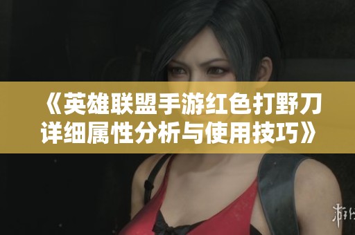 《英雄联盟手游红色打野刀详细属性分析与使用技巧》