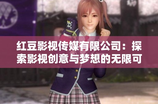 红豆影视传媒有限公司：探索影视创意与梦想的无限可能