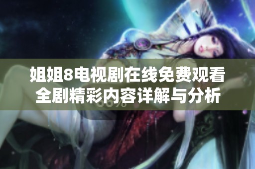 姐姐8电视剧在线免费观看全剧精彩内容详解与分析