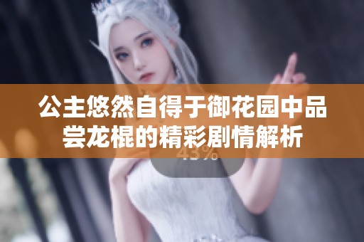 公主悠然自得于御花园中品尝龙棍的精彩剧情解析
