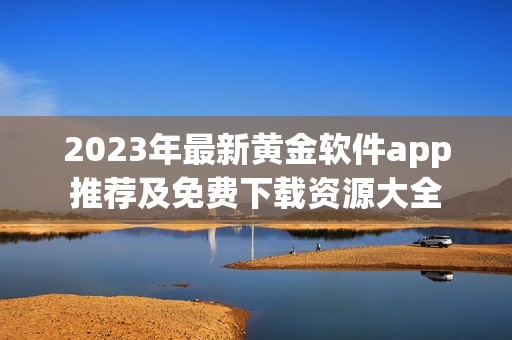 2023年最新黄金软件app推荐及免费下载资源大全