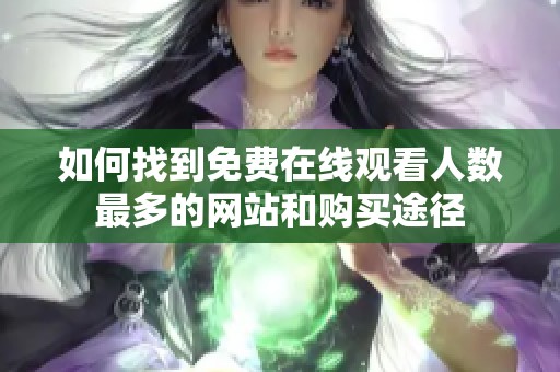 如何找到免费在线观看人数最多的网站和购买途径