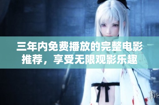 三年内免费播放的完整电影推荐，享受无限观影乐趣