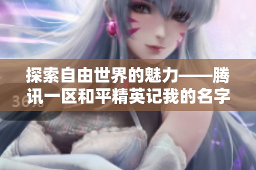 探索自由世界的魅力——腾讯一区和平精英记我的名字味蕾00
