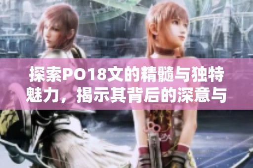 探索PO18文的精髓与独特魅力，揭示其背后的深意与影响