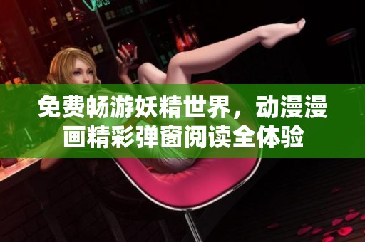 免费畅游妖精世界，动漫漫画精彩弹窗阅读全体验