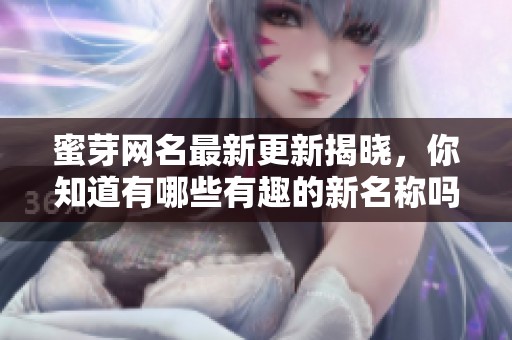 蜜芽网名最新更新揭晓，你知道有哪些有趣的新名称吗