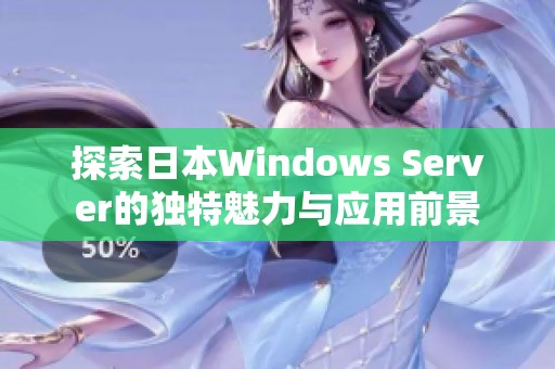 探索日本Windows Server的独特魅力与应用前景