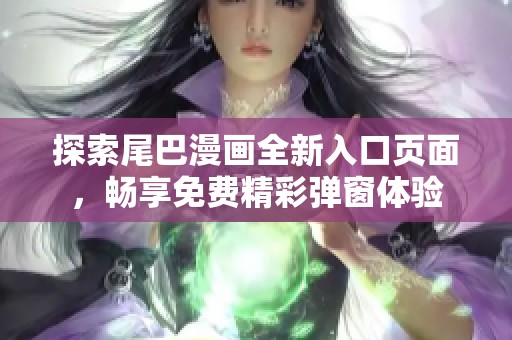 探索尾巴漫画全新入口页面，畅享免费精彩弹窗体验