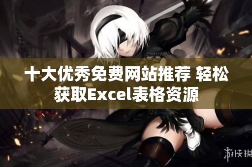 十大优秀免费网站推荐 轻松获取Excel表格资源