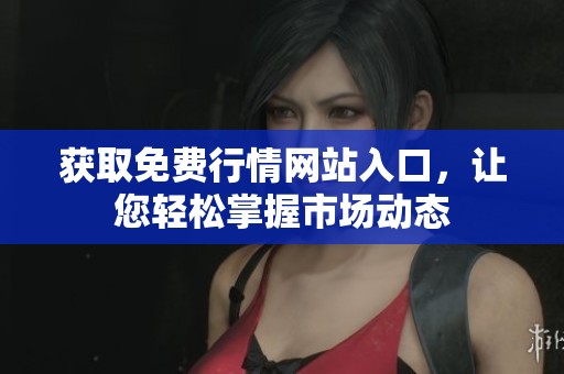获取免费行情网站入口，让您轻松掌握市场动态