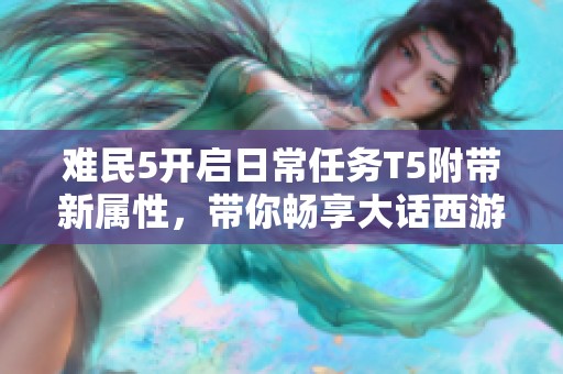 难民5开启日常任务T5附带新属性，带你畅享大话西游2星河计划