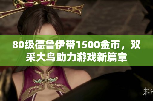 80级德鲁伊带1500金币，双采大鸟助力游戏新篇章