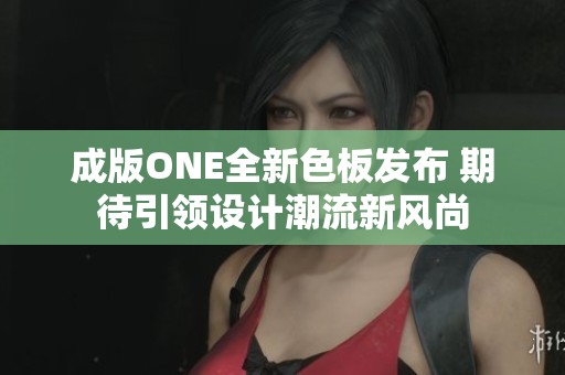 成版ONE全新色板发布 期待引领设计潮流新风尚