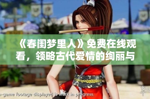 《春闺梦里人》免费在线观看，领略古代爱情的绚丽与复杂