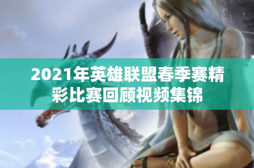 2021年英雄联盟春季赛精彩比赛回顾视频集锦