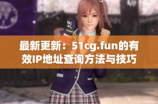最新更新：51cg.fun的有效IP地址查询方法与技巧
