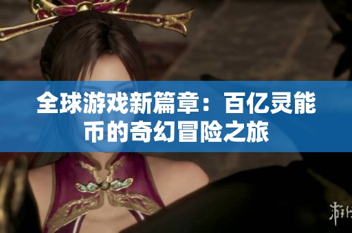 全球游戏新篇章：百亿灵能币的奇幻冒险之旅
