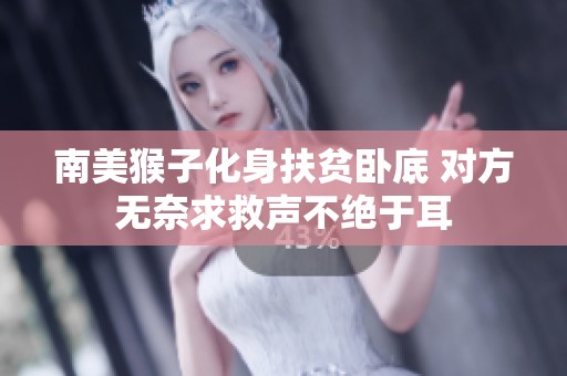 南美猴子化身扶贫卧底 对方无奈求救声不绝于耳