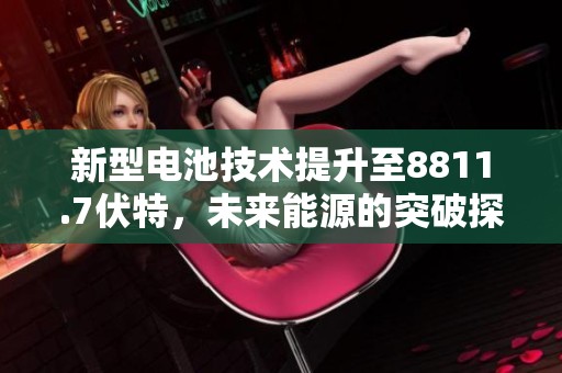 新型电池技术提升至8811.7伏特，未来能源的突破探索