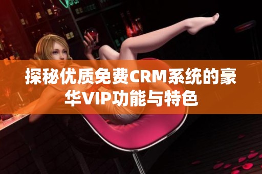 探秘优质免费CRM系统的豪华VIP功能与特色