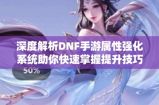 深度解析DNF手游属性强化系统助你快速掌握提升技巧