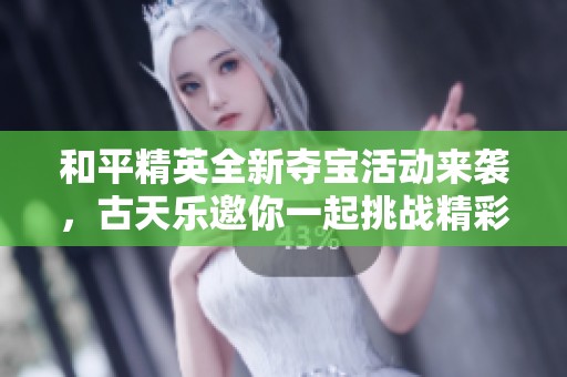 和平精英全新夺宝活动来袭，古天乐邀你一起挑战精彩直播间