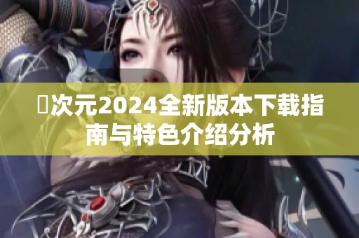 囧次元2024全新版本下载指南与特色介绍分析