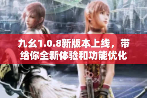 九幺1.0.8新版本上线，带给你全新体验和功能优化
