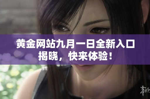 黄金网站九月一日全新入口揭晓，快来体验！