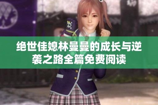 绝世佳媳林曼曼的成长与逆袭之路全篇免费阅读