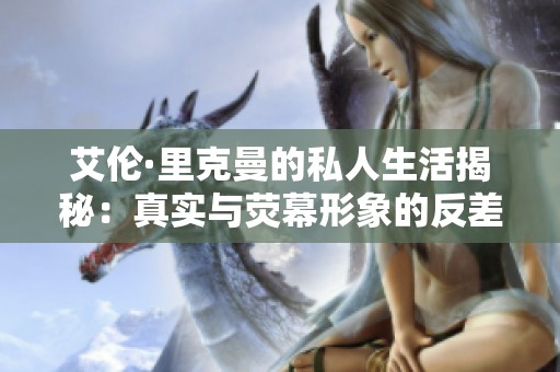 艾伦·里克曼的私人生活揭秘：真实与荧幕形象的反差