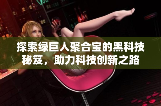探索绿巨人聚合宝的黑科技秘笈，助力科技创新之路