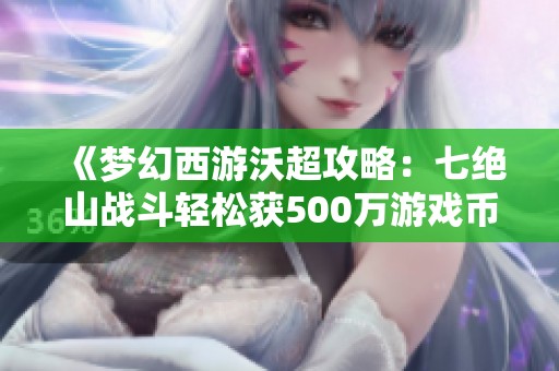 《梦幻西游沃超攻略：七绝山战斗轻松获500万游戏币》