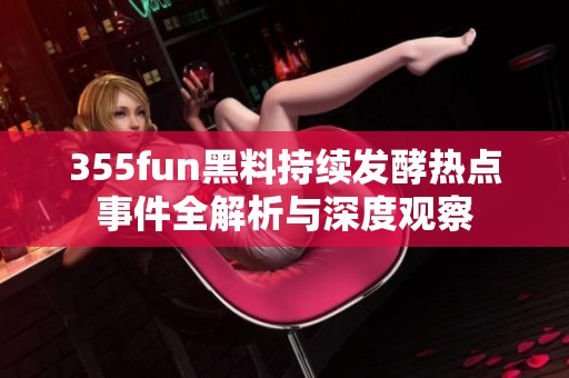 355fun黑料持续发酵热点事件全解析与深度观察