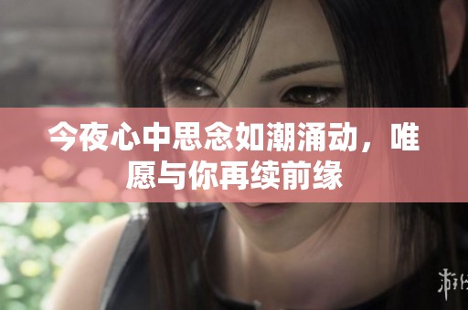 今夜心中思念如潮涌动，唯愿与你再续前缘