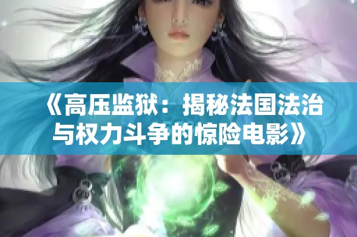 《高压监狱：揭秘法国法治与权力斗争的惊险电影》