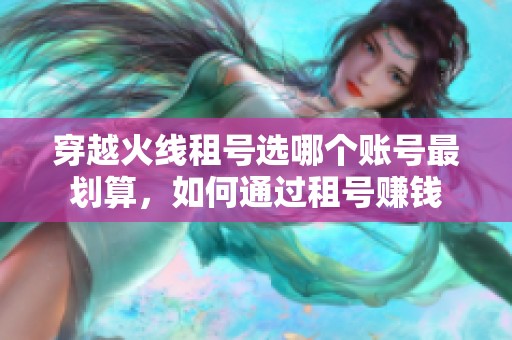 穿越火线租号选哪个账号最划算，如何通过租号赚钱